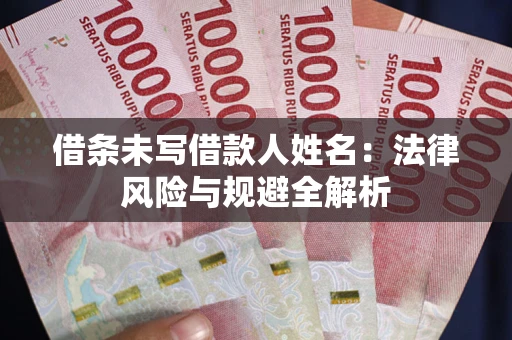 济南借条未写借款人姓名：法律风险与规避全解析