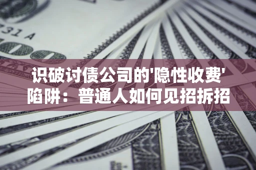 济南识破讨债公司的'隐性收费'陷阱：普通人如何见招拆招？