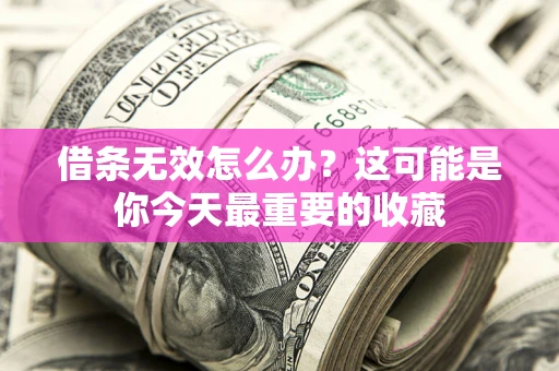 济南借条无效怎么办？这可能是你今天最重要的收藏