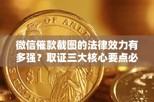济南微信催款截图的法律效力有多强？取证三大核心要点必须知道！
