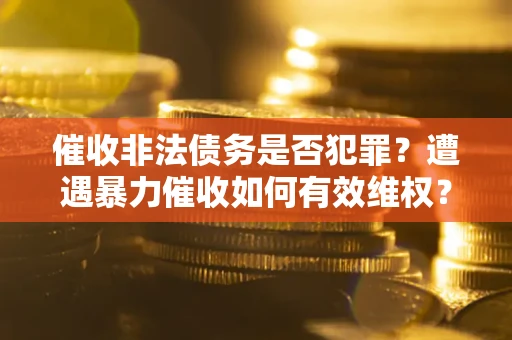 济南催收非法债务是否犯罪?遭遇暴力催收如何有效维权? 济南催收非法债务是否犯罪?遭遇暴力催收如何有效维权?