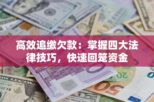 济南高效追缴欠款：掌握四大法律技巧，快速回笼资金