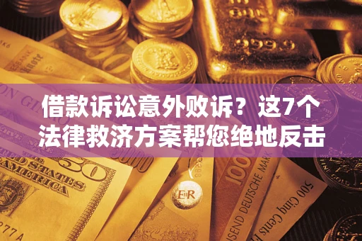 济南借款诉讼意外败诉？这7个法律救济方案帮您绝地反击！
