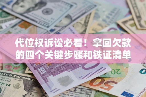 济南代位权诉讼必看！拿回欠款的四个关键步骤和铁证清单