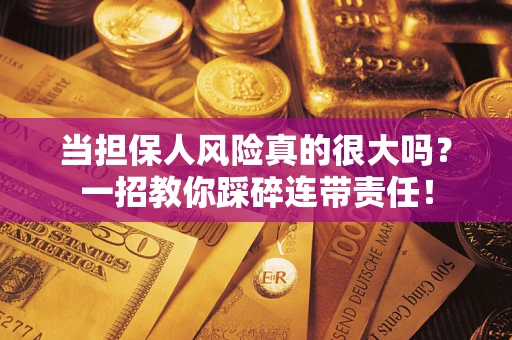 济南当担保人风险真的很大吗？一招教你踩碎连带责任！