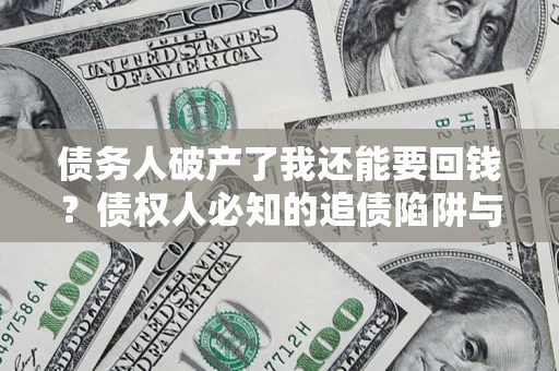 济南债务人破产了我还能要回钱？债权人必知的追债陷阱与破局之道