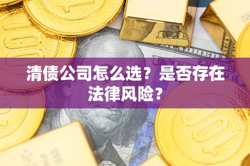 济南清债公司怎么选？是否存在法律风险？