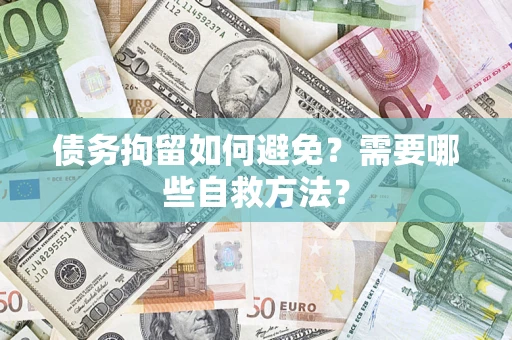 济南债务拘留如何避免？需要哪些自救方法？
