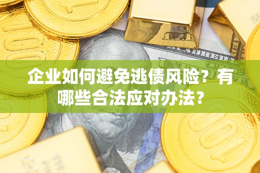 济南企业如何避免逃债风险？有哪些合法应对办法？