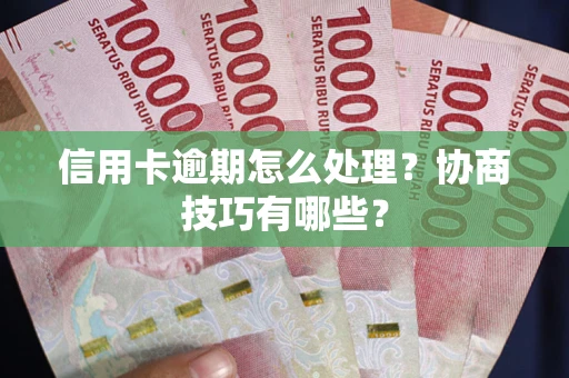 济南信用卡逾期怎么处理？协商技巧有哪些？