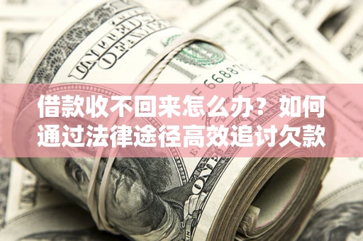 济南借款收不回来怎么办？如何通过法律途径高效追讨欠款？