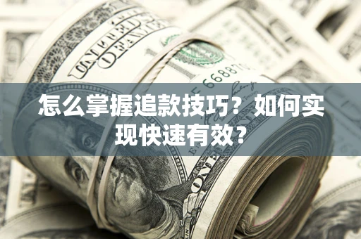 济南怎么掌握追款技巧？如何实现快速有效？