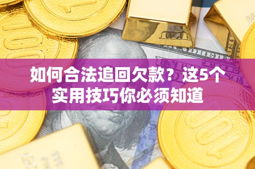 济南如何合法追回欠款？这5个实用技巧你必须知道