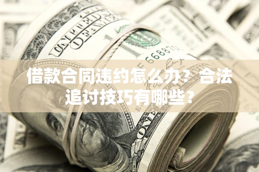 济南借款合同违约怎么办？合法追讨技巧有哪些？