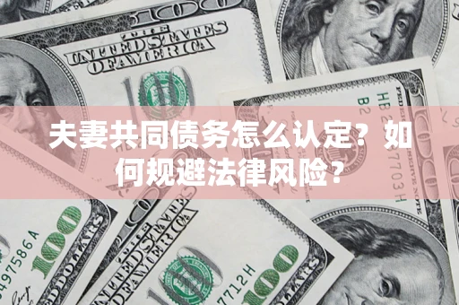 济南夫妻共同债务怎么认定？如何规避法律风险？