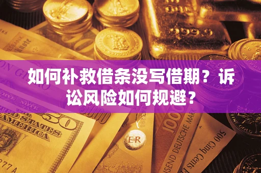 济南如何补救借条没写借期？诉讼风险如何规避？