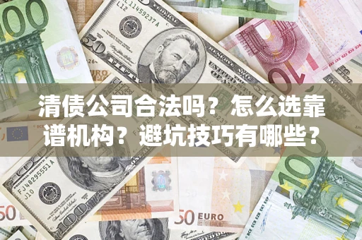 济南清债公司合法吗？怎么选靠谱机构？避坑技巧有哪些？