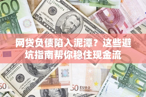 济南网贷负债陷入泥潭？这些避坑指南帮你稳住现金流