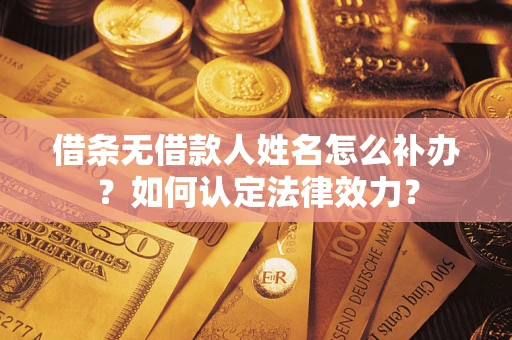 济南借条无借款人姓名怎么补办？如何认定法律效力？