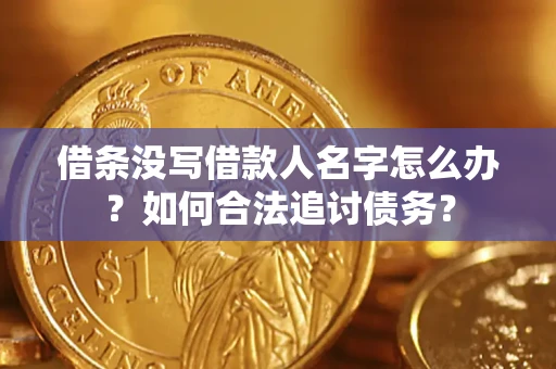 济南借条没写借款人名字怎么办？如何合法追讨债务？