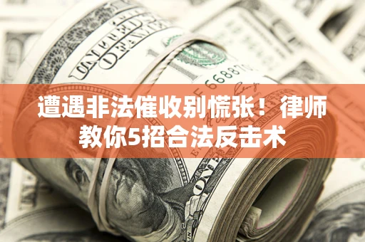 济南遭遇非法催收别慌张！律师教你5招合法反击术