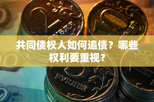 济南共同债权人如何追债？哪些权利要重视？