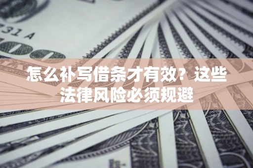济南怎么补写借条才有效？这些法律风险必须规避