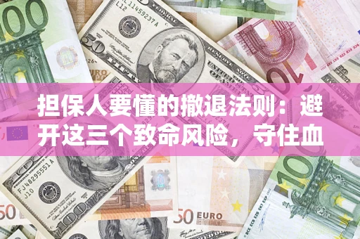 济南担保人要懂的撤退法则：避开这三个致命风险，守住血汗钱