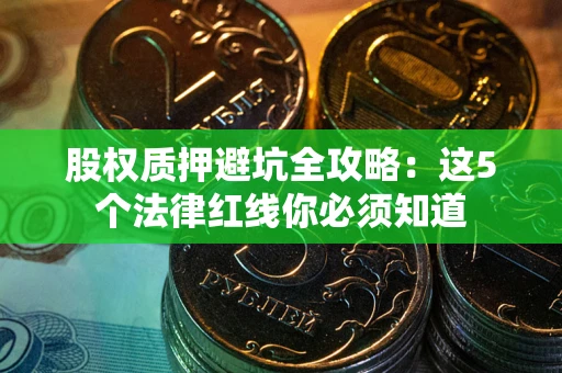 济南股权质押避坑全攻略：这5个法律红线你必须知道