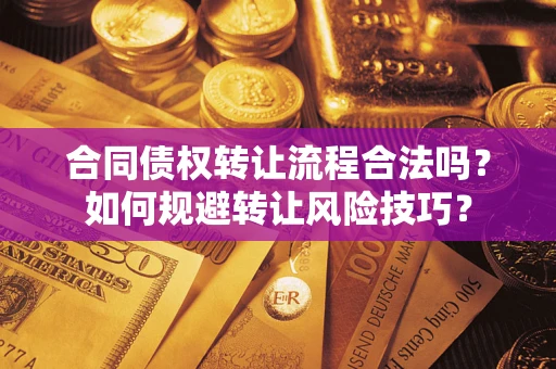 济南合同债权转让流程合法吗？如何规避转让风险技巧？