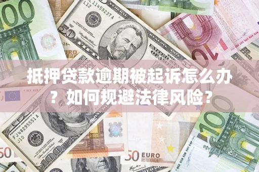 济南抵押贷款逾期被起诉怎么办？如何规避法律风险？