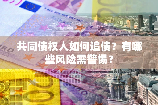 济南共同债权人如何追债？有哪些风险需警惕？