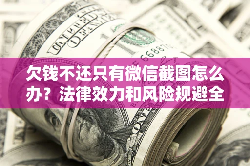 济南欠钱不还只有微信截图怎么办？法律效力和风险规避全解析