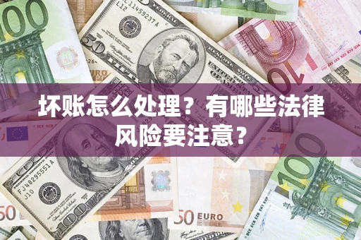 济南坏账怎么处理？有哪些法律风险要注意？