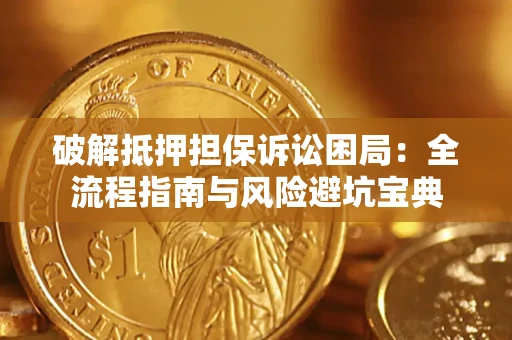 济南破解抵押担保诉讼困局:全流程指南与风险避坑宝典 济南破解抵押担保诉讼困局:全流程指南与风险避坑宝典