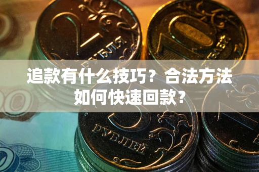 济南追款有什么技巧？合法方法如何快速回款？