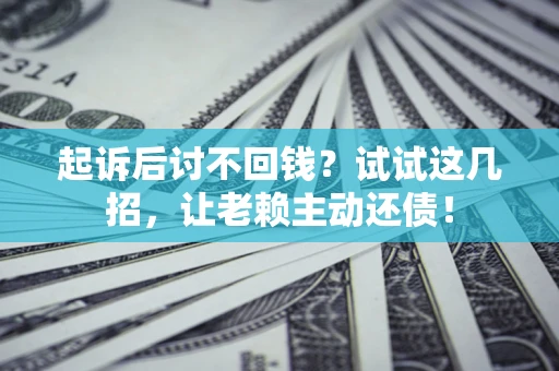 济南起诉后讨不回钱？试试这几招，让老赖主动还债！