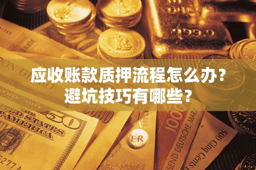 济南应收账款质押流程怎么办？避坑技巧有哪些？