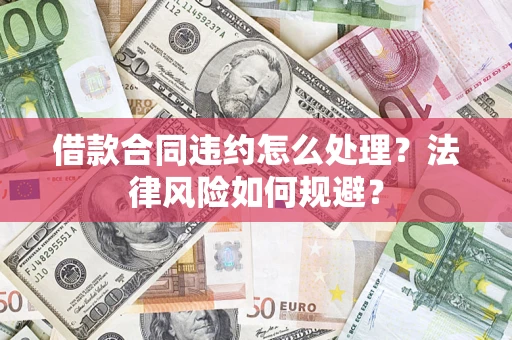 济南借款合同违约怎么处理？法律风险如何规避？