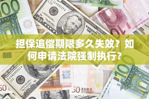 济南担保追偿期限多久失效？如何申请法院强制执行？