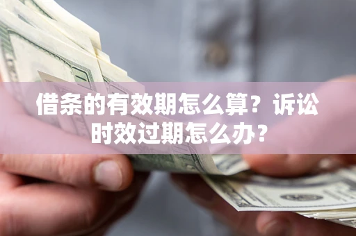 济南借条的有效期怎么算？诉讼时效过期怎么办？