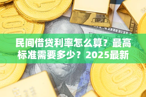 济南民间借贷利率怎么算？最高标准需要多少？2025最新避坑指南