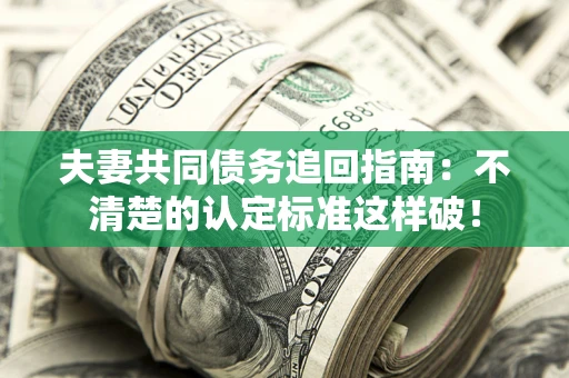 济南夫妻共同债务追回指南：不清楚的认定标准这样破！