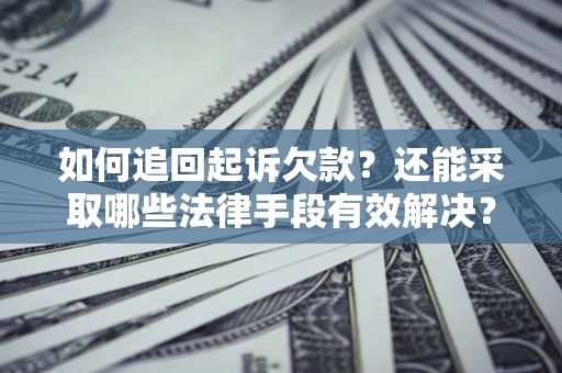 济南如何追回起诉欠款？还能采取哪些法律手段有效解决？