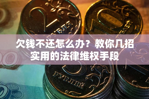 济南欠钱不还怎么办？教你几招实用的法律维权手段