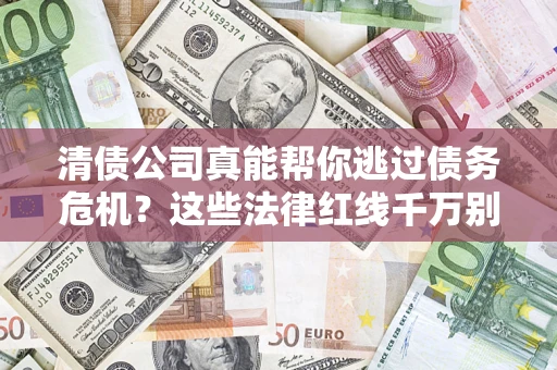 济南清债公司真能帮你逃过债务危机？这些法律红线千万别踩