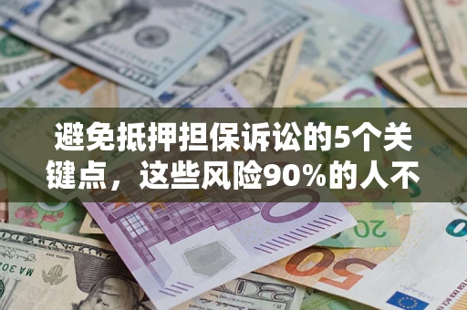 济南避免抵押担保诉讼的5个关键点，这些风险90%的人不知道！