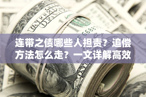 济南连带之债哪些人担责？追偿方法怎么走？一文详解高效维权流程