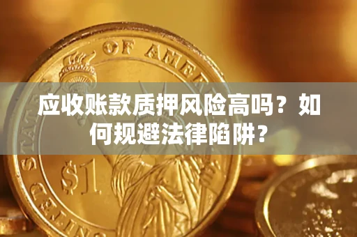 济南应收账款质押风险高吗？如何规避法律陷阱？