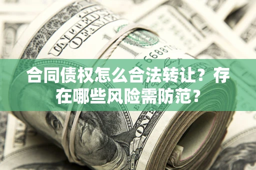 济南合同债权怎么合法转让？存在哪些风险需防范？
